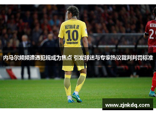 内马尔频频遭遇犯规成为焦点 引发球迷与专家热议裁判判罚标准